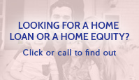 Looking for a home loan or a home equity? Click or call to find out