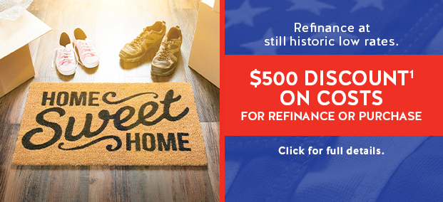 Refinance at historic low rates. $500 DISCOUNT ON COSTS for refinance or purchase. Click for full details.