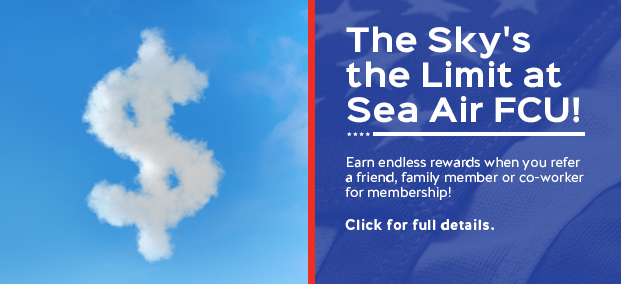 The Sky's the Limit at Sea Air FCU! Earn endless rewards when you refer a friend, family member or co-worker for membership!